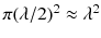 $$\pi (\lambda /2)^2 \approx \lambda ^2$$