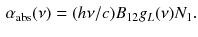 $$\begin{aligned} \alpha _\mathrm{abs}(\nu ) = (h \nu /c) B_{12} g_L (\nu ) N_1. \end{aligned}$$