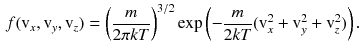 $$\begin{aligned} f (\text {v}_x,\text {v}_y,\text {v}_z)= \left( \frac{m}{2 \pi k T}\right) ^{3 /2} \exp \left( - \frac{m}{2 k T} (\text {v}_x^2 + \text {v}_y^2 + \text {v}_z^2)\right) . \end{aligned}$$