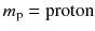 $$m_\text {p} = \mathrm{proton}$$