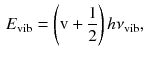 $$\begin{aligned} E_\mathrm{vib} = \left( \text {v} + \frac{1}{2}\right) h \nu _\mathrm{vib}, \end{aligned}$$