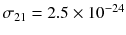 $$\sigma _{21} = 2.5 \times 10^{-24}$$