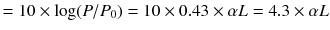 $$= 10 \times \log (P/P_0)= 10 \times 0.43 \times \alpha L = 4.3 \times \alpha L$$