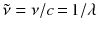 $$\tilde{\nu } = \nu /c {\,=\,} 1/\lambda $$