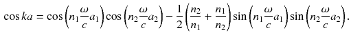 $$\begin{aligned} \cos k a = \cos \left( n_1 \frac{\omega }{c} a_1\right) \cos \left( n_2 \frac{\omega }{c} a_2\right) - \frac{1}{2} \left( \frac{n_2}{n_1} + \frac{n_1}{n_2} \right) \sin \left( n_1 \frac{\omega }{c} a_1\right) \sin \left( n_2 \frac{\omega }{c} a_2\right) . \end{aligned}$$