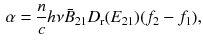 $$\begin{aligned} \alpha = \frac{n}{c} h \nu \bar{B}_{21} D_{\text {r}} (E_{21}) (f_2 - f_1), \end{aligned}$$