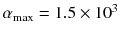 $$\alpha _\mathrm{max} = 1.5 \times 10^3$$