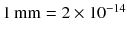 $$1\,\mathrm{mm} = 2 \times 10^{-14}$$