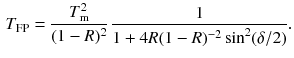 $$\begin{aligned} T_\mathrm{FP} = \frac{T_\mathrm{m}^2}{(1 - R)^2} \, \frac{1}{1 + 4R(1 - R)^{-2} \sin ^2 (\delta /2)}. \end{aligned}$$