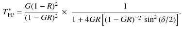 $$\begin{aligned} T^*_\mathrm{FP} = \frac{G (1 - R)^2}{(1 - \textit{GR})^2} \, \times \; \frac{1}{1 + 4 \textit{GR} \left[ (1 - \textit{GR})^{-2} \, \sin ^2\, (\delta /2)\right] }. \end{aligned}$$