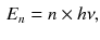 $$\begin{aligned} E_n = n \times h \nu , \end{aligned}$$