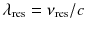 $$\lambda _\mathrm{res} = \nu _\mathrm{res}/c$$