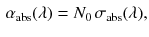 $$\begin{aligned} \alpha _\mathrm{abs} (\lambda ) = N_0 \, \sigma _\mathrm{abs} (\lambda ), \end{aligned}$$