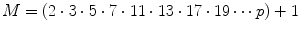 
$$\displaystyle{M = (2 \cdot 3 \cdot 5 \cdot 7 \cdot 11 \cdot 13 \cdot 17 \cdot 19\cdots p) + 1}$$
