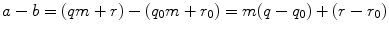 
$$\displaystyle{a - b = (qm + r) - (q_{0}m + r_{0}) = m(q - q_{0}) + (r - r_{0})}$$
