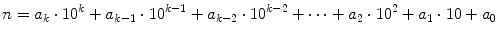 
$$\displaystyle{n = a_{k} \cdot 10^{k} + a_{ k-1} \cdot 10^{k-1} + a_{ k-2} \cdot 10^{k-2} + \cdots + a_{ 2} \cdot 10^{2} + a_{ 1} \cdot 10 + a_{0}}$$
