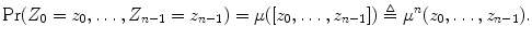 $$ \mathrm{Pr}(Z_0=z_0,\dots ,Z_{n-1}=z_{n-1})=\mu ([z_0,\dots ,z_{n-1}])\triangleq \mu ^n(z_0,\dots ,z_{n-1}). $$