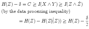 $$\begin{aligned}&H(Z)-\delta = C\ge I(X\wedge Y)\ge I(Z\wedge \hat{Z}) \\&\mathrm{(by\ the\ data\ processing\ inequality) }\\&\qquad \quad \;\;= H(Z)-H(Z|\hat{(}Z))\ge H(Z)-\frac{\delta }{2} \end{aligned}$$