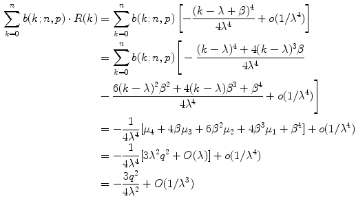 $$\begin{aligned} \sum _{k=0}^n b(k; n, p)\cdot R(k)&= \sum _{k=0}^n b(k; n, p) \left[ -\frac{(k-\lambda +\beta )^4}{4\lambda ^4} + o(1/\lambda ^4)\right] \nonumber \\&= \sum _{k=0}^n b(k; n, p) \Bigg [-\frac{(k-\lambda )^4 + 4(k-\lambda )^3\beta }{4\lambda ^4} \nonumber \\&-\frac{6(k-\lambda )^2\beta ^2 + 4(k-\lambda )\beta ^3 + \beta ^4}{4\lambda ^4} + o(1/\lambda ^4)\Bigg ] \nonumber \\&= -\frac{1}{4\lambda ^4} [\mu _4 + 4\beta \mu _3 + 6\beta ^2\mu _2 + 4\beta ^3\mu _1 + \beta ^4] + o(1/\lambda ^4) \nonumber \\&= -\frac{1}{4\lambda ^4} [3\lambda ^2q^2 + O(\lambda )] + o(1/\lambda ^4) \nonumber \\&= -\frac{3q^2}{4\lambda ^2} + O(1/\lambda ^3) \end{aligned}$$