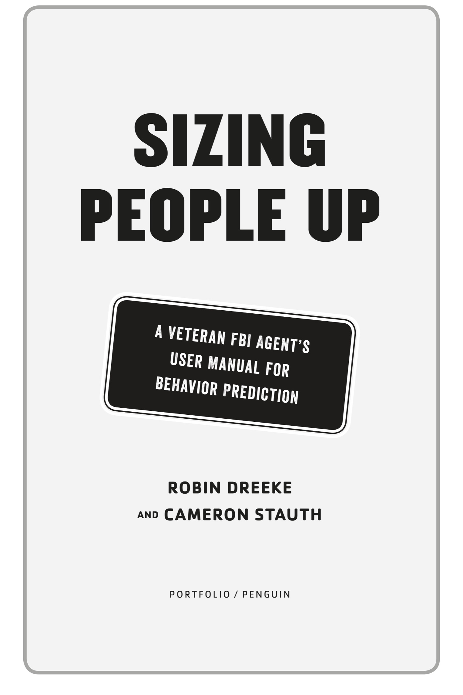 Book title, Sizing People Up, Subtitle, A Veteran FBI Agent's User Manual for Behavior Prediction, author, Robin Dreeke, imprint, Portfolio