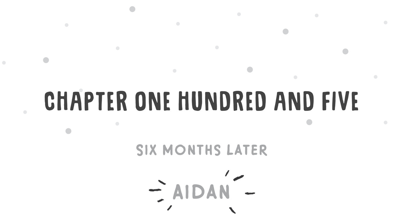 Chapter One Hundred and Five Six Months Later Aidan