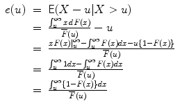 
$$\begin{array}{rcl} e(u)& =& \mathsf{E}(X - u\vert X > u) \\ & =& \frac{\int\nolimits_{u}^{\infty }x\,dF(x)} {\overline{F}(u)} - u \\ & =& \frac{xF(x)\vert _{u}^{\infty }-\int\nolimits_{u}^{\infty }F(x)dx - u\{1 - F(x)\}} {\overline{F}(u)} \\ & =& \frac{\int\nolimits_{u}^{\infty }1dx -\int\nolimits_{u}^{\infty }F(x)dx} {\overline{F}(u)} \\ & =& \frac{\int\nolimits_{u}^{\infty }\{1 - F(x)\}dx} {\overline{F}(u)} \\ \end{array}$$
