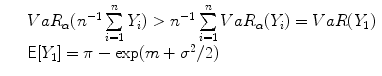 
$$\begin{array}{rcl} & & V aR_{\alpha }({n}^{-1} \sum\limits_{i=1}^{n}Y _{ i}) > {n}^{-1} \sum\limits_{i=1}^{n}V aR_{ \alpha }(Y _{i}) = V aR(Y _{1}) \\ & & \mathsf{E}[Y _{1}] = \pi -\exp (m + {\sigma }^{2}/2) \\ \end{array}$$
