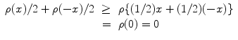 
$$\begin{array}{rcl} \rho (x)/2 + \rho (-x)/2& \geq & \rho \{(1/2)x + (1/2)(-x)\} \\ & =& \rho (0) = 0\end{array}$$
