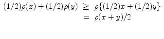 
$$\begin{array}{rcl} (1/2)\rho (x) + (1/2)\rho (y)& \geq & \rho \{(1/2)x + (1/2)y\} \\ & =& \rho (x + y)/2 \\ & & \\ \end{array}$$
