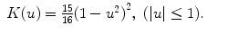 
$$\begin{array}{rcl} K(u) = \frac{15} {16}{(1 - {u}^{2})}^{2},\ (\vert u\vert \leq 1).& & \\ \end{array}$$
