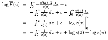 
$$\begin{array}{rcl} \log \overline{F}(u)& =& \int\nolimits_{0}^{u} -\frac{e \prime (x) + 1} {e(x)} \,dx + c \\ & =& -\int\nolimits_{0}^{u} \frac{1} {e(x)}\,dx + c -\int\nolimits_{0}^{u}\frac{e \prime (x)} {e(x)}dx \\ & =& -\int\nolimits_{0}^{u} \frac{1} {e(x)}\,dx + c -\log e(x)\bigg{\vert }_{0}^{u} \\ & =& -\int\nolimits_{0}^{u} \frac{1} {e(x)}\,dx + c +\log e(0) -\log e(u) \\ \end{array}$$
