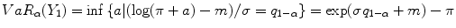 
$$V aR_{\alpha }(Y _{1}) =\inf \left \{a\vert (\log (\pi + a) - m)/\sigma = q_{1-\alpha }\right \} =\exp (\sigma q_{1-\alpha } + m) - \pi $$
