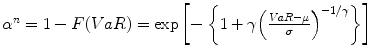 
$${\alpha }^{n} = 1 - F(V aR) =\exp \left [-\left \{1 + \gamma {\left (\frac{V aR-\mu } {\sigma } \right )}^{-1/\gamma }\right \}\right ]$$
