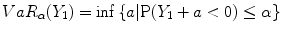 
$$V aR_{\alpha }(Y _{1}) =\inf \left \{a\vert \mathrm{P}(Y _{1} + a < 0) \leq \alpha \right \}$$
