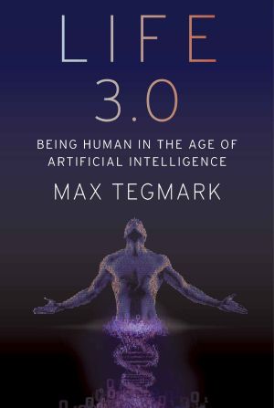 Life 3.0 · Being Human in the Age of Artificial Intelligence