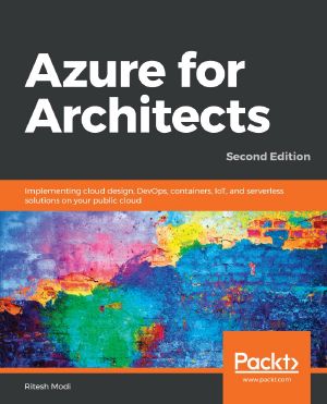 Azure for Architects · Implementing Cloud Design, DevOps, Containers, IoT, and Serverless Solutions on Your Public Cloud, 2nd Edition