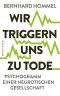 Wir triggern uns zu Tode · Psychogramm einer neurotischen Gesellschaft