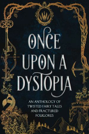 Once Upon A Dystopia · An Anthology of Twisted Fairy Tales and Fractured Folklore