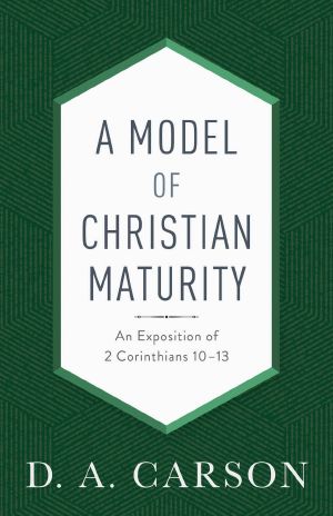 A Model of Christian Maturity · an Exposition of 2 Corinthians 10-13