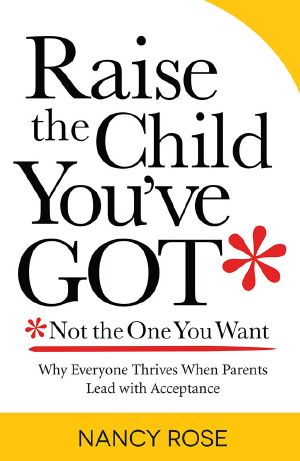 Raise the Child You've Got—Not the One You Want · Why Everyone Thrives When Parents Lead With Acceptance