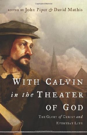 With Calvin in the Theater of God · the Glory of Christ and Everyday Life