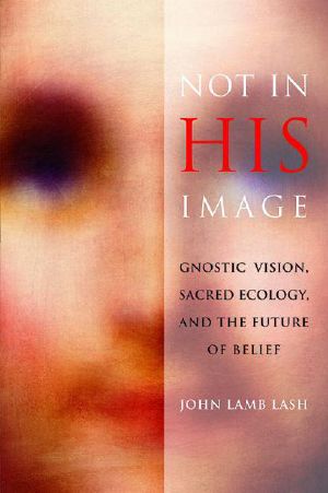 Not in His Image · Gnostic Vision, Sacred Ecology, And the Future of Belief