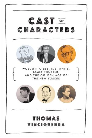 Cast of Characters · Wolcott Gibbs, E. B. White, James Thurber, and the Golden Age of the New Yorker