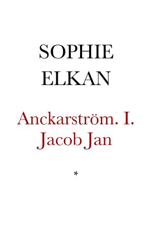 Anckarström. En historia från idyllens och revolutionernas tidehvarf. I. Jacob Jan