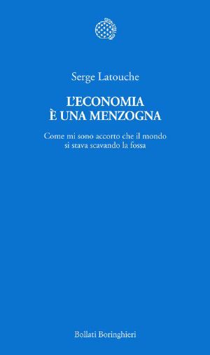 L'economia è una menzogna: Come mi sono accorto che il mondo si stava scavando la fossa (Italian Edition)