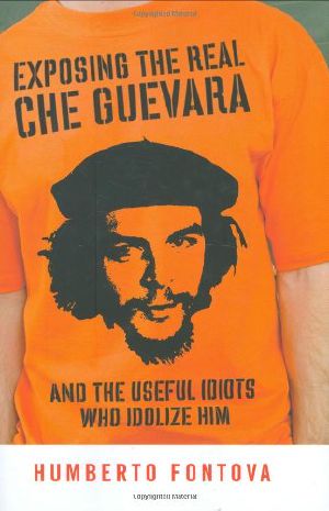 Exposing the Real Che Guevara · and the Useful Idiots Who Idolize Him