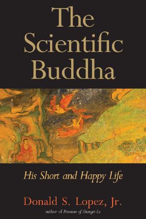 The Scientific Buddha · His Short and Happy Life (The Terry Lectures Series)