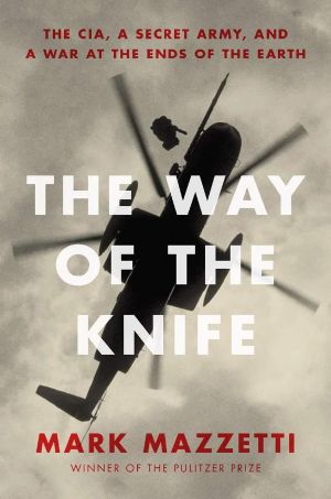 The Way of the Knife · The CIA, a Secret Army, and a War at the Ends of the Earth