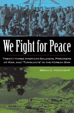 We Fight for Peace · Twenty-Three American Soldiers, Prisoners of War, and Turncoats in the Korean War