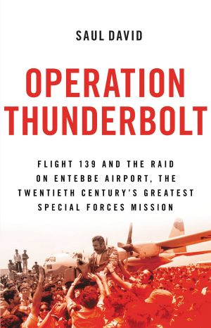 Operation Thunderbolt · Flight 139 and the Raid on Entebbe Airport, the Most Audacious Hostage Rescue Mission in History (9780316365406)